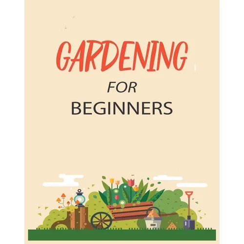 Gardening for Beginners: Grow Your Own Flowers, Fruits, and Vegetables
