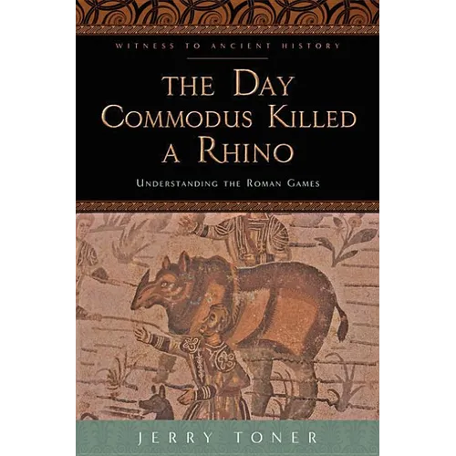 The Day Commodus Killed a Rhino: Understanding the Roman Games