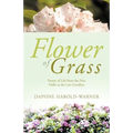 Flower of Grass: Poetry of Life from the First Hello to the Last Goodbye