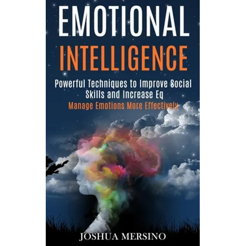 Emotional Intelligence: Powerful Techniques to Improve Social Skills and Increase Eq (Manage Emotions More Effectively)
