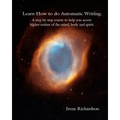 Learn How To Do Automatic Writing: A Step By Step Course To Help You Access Higher Realms Of The Mind, Body And Spirit.