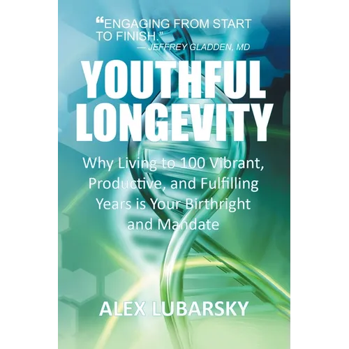 Youthful Longevity: Why Living to 100 Vibrant, Productive, and Fulfilling Years is Your Birthright, and Mandate