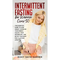 Intermittent Fasting for Women Over 50: The Essential Guide to Lose Weight, Increase Your Energy, Unlock Your Metabolism, and Detox Your Body for a La