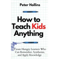 How to Teach Kids Anything: Create Hungry Learners Who can Remember, Synthesize, and Apply Knowledge: Sé inteligente, rápido y magnético