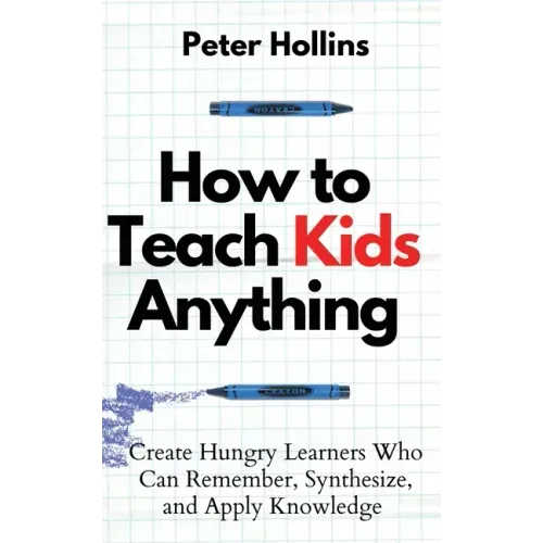 How to Teach Kids Anything: Create Hungry Learners Who can Remember, Synthesize, and Apply Knowledge: Sé inteligente, rápido y magnético
