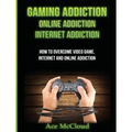 Gaming Addiction: Online Addiction: Internet Addiction: How To Overcome Video Game, Internet, And Online Addiction