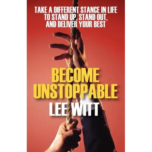 Become Unstoppable: Take a Different Stance in Life to Stand Up, Stand Out, and Deliver Your Best