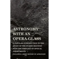 Astronomy with An Opera-Glass - A Popular introduction to the Study of the Starry Heavens with the Simplest of Optical Instruments - Including a Brief