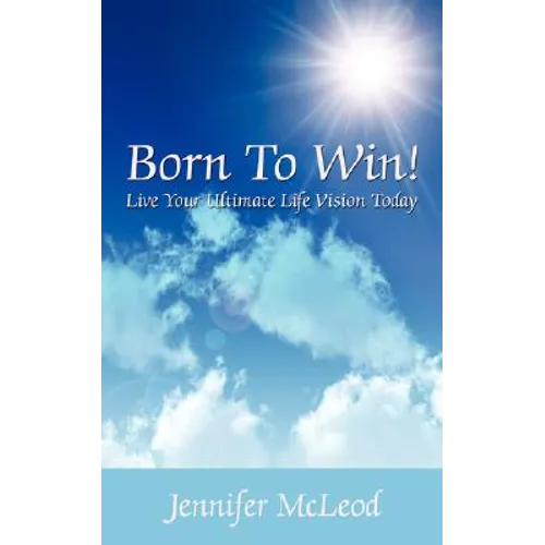 Born to Win! Live Your Ultimate Life Vision Today