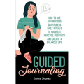 Guided Journaling: How to use Affirmations, Gratitude and Daily Rituals to Manifest, Practice Positivity and create a Balanced Life