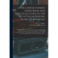 The Confectioners' Hand-book and Practical Guide to the Art of Sugar Boiling in All Its Branches: the Manufacture of Creams, Fondants, Liqueurs, Pasti