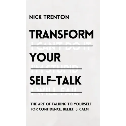 Transform Your Self-Talk: The Art of Talking to Yourself for Confidence, Belief, and Calm: The Art of Talking to Yourself for Confidence, Belief, and