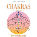 Chakras For Beginners: A Complete Guide to Awaken And Balance the Chakras including Self-Healing Techniques that will Radiate Positive Energy
