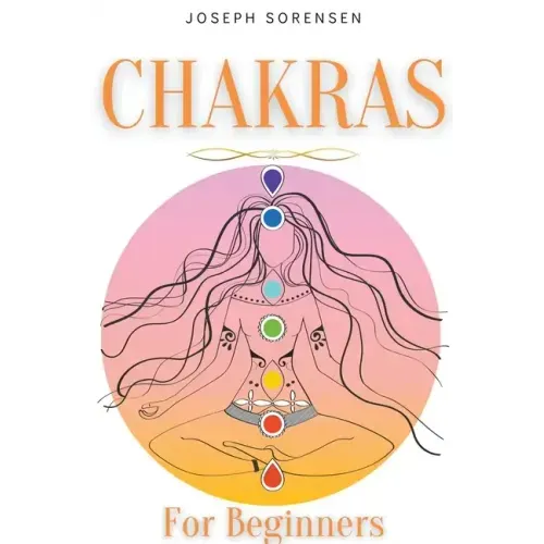 Chakras For Beginners: A Complete Guide to Awaken And Balance the Chakras including Self-Healing Techniques that will Radiate Positive Energy