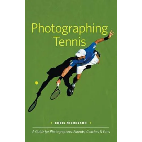 Photographing Tennis: A Guide for Photographers, Parents, Coaches & Fans