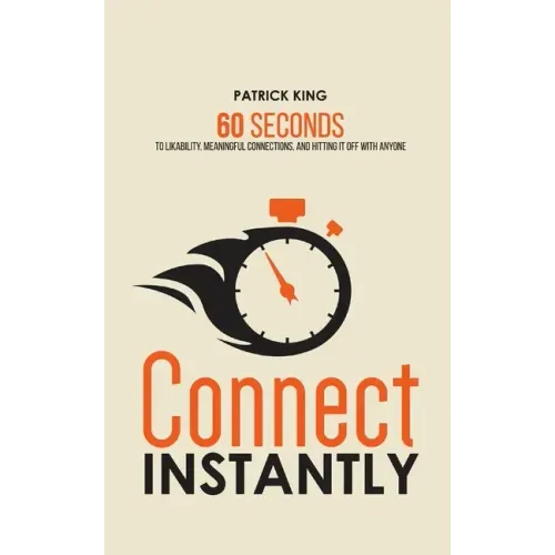 Connect Instantly: 60 Seconds to Likability, Meaningful Connections, and Hitting It Off With Anyone