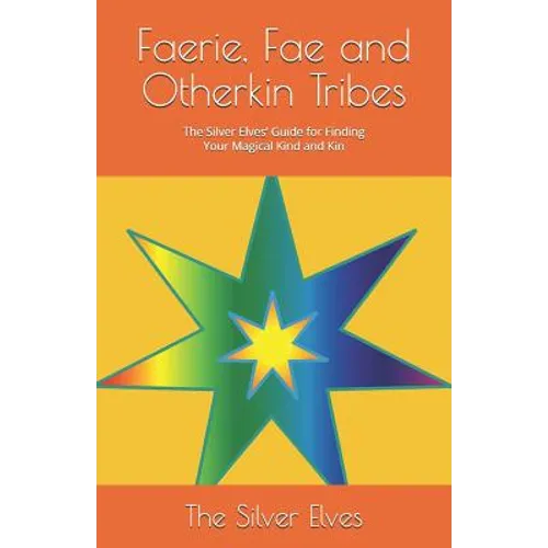 Faerie, Fae and Otherkin Tribes: The Silver Elves' Guide for Finding Your Magical Kind and Kin