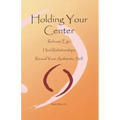 Holding Your Center: Release Ego, Heal Relationships, Reveal Your Authentic Self
