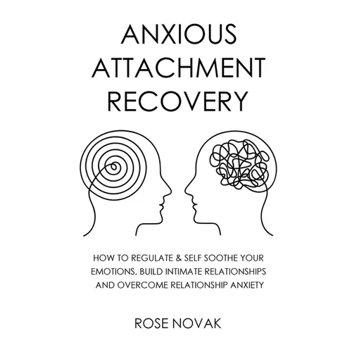 Anxious Attachment: How to Regulate & Self Soothe Your Emotions, Build Intimate Relationships and Overcome Relationship Anxiety
