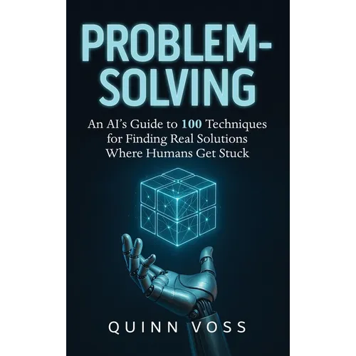 Problem-Solving: An AI's Guide to 100 Techniques for Finding Real Solutions Where Humans Get Stuck