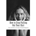 How to Stop Pulling Out Your Hair!: Your Guide to Curing Trichotillomania