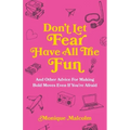 Don't Let Fear Have All The Fun: and other advice for making bold moves even if you're afraid