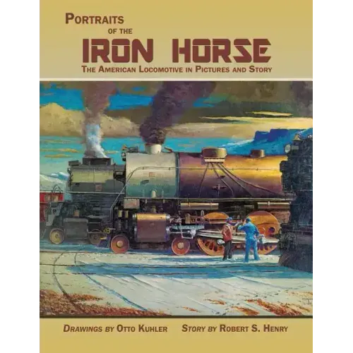 Portraits of the Iron Horse, The American Locomotive in Pictures and Story