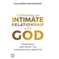 Cultivating an Intimate Relationship with God: Experience and Enjoy the Supernatural Benefits