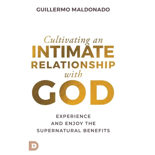 Cultivating an Intimate Relationship with God: Experience and Enjoy the Supernatural Benefits