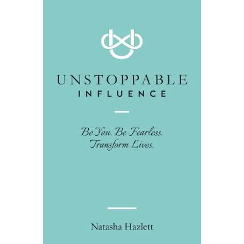 Unstoppable Influence: Be You. Be Fearless. Transform Lives