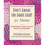 Don't Sweat the Small Stuff for Moms: Simple Ways to Stress Less and Enjoy Your Family More