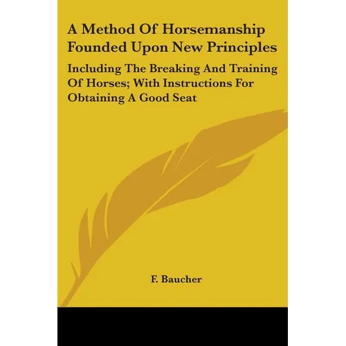 A Method Of Horsemanship Founded Upon New Principles: Including The Breaking And Training Of Horses; With Instructions For Obtaining A Good Seat