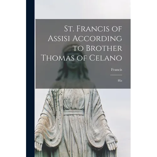 St. Francis of Assisi According to Brother Thomas of Celano: His