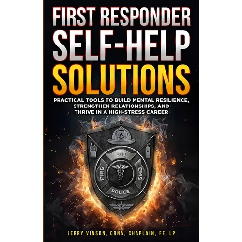 First Responder Self-Help Solutions: Practical Tools to Build Mental Resilience, Strengthen Relationships, and Thrive in a High-Stress Career