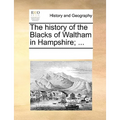 The History of the Blacks of Waltham in Hampshire; ...