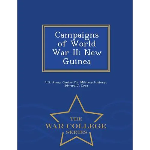 Campaigns of World War II: New Guinea - War College Series