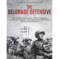 The Belgrade Offensive: The History and Legacy of the Campaign to Liberate Yugoslavia's Capital from the Nazis during World War II