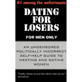 Dating for Losers, for Men Only: An Uncensored Politically Incorrect Self-Help Guide to Meeting and Dating Women