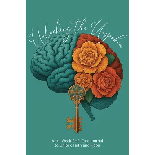 Unlocking the Unspoken: A 10-Week Self-Care Journal for Unlocking Faith and Hope