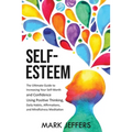 Self-Esteem: The Ultimate Guide to Increasing Your Self-Worth and Confidence Using Positive Thinking, Daily Habits, Affirmations, and Mindfulness Medi