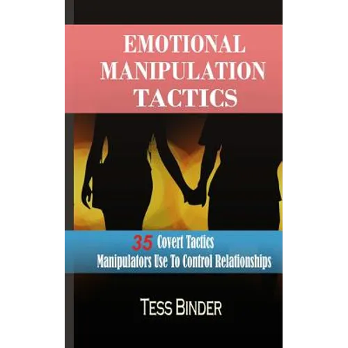 Emotional Manipulation Tactics: 35 Covert Tactics Manipulators Use To Control Relationships