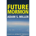 Future Mormon: Essays in Mormon Theology