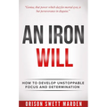 An Iron Will: How to Develop Unstoppable Focus and Determination