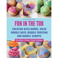 Fun in the Tub: Creating Bath Bombs, Solid Bubble Bath, Bubble Frosting and Bubble Scoops