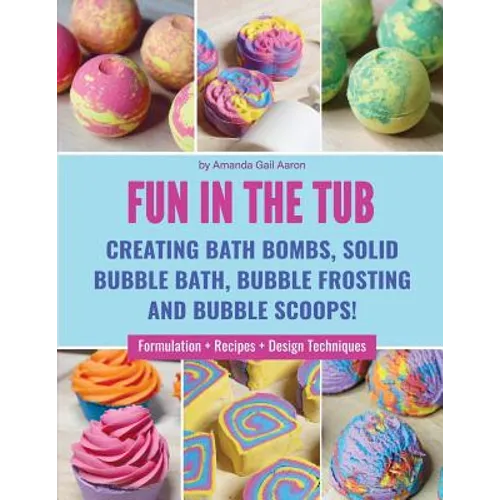Fun in the Tub: Creating Bath Bombs, Solid Bubble Bath, Bubble Frosting and Bubble Scoops