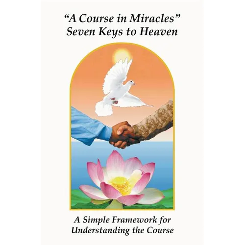 A Course in Miracles Seven Keys to Heaven: A Simple Framework for Understanding the Course