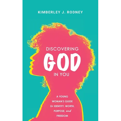 Discovering God in You: A Young Woman's Guide to Identity, Worth, Purpose, and Freedom