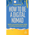 How to Be a Digital Nomad: Build a Successful Career While Travelling the World