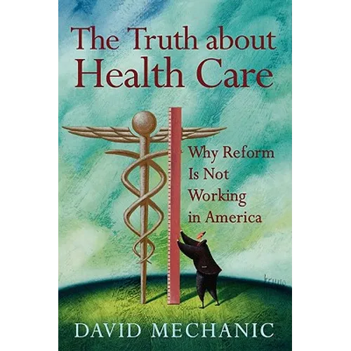 The Truth about Health Care: Why Reform Is Not Working in America