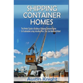Shipping Container Homes: The Perfect Guide to Building a Shipping Container Home for Sustainable Living, Including Plans, Tips, Cool Ideas, and More!